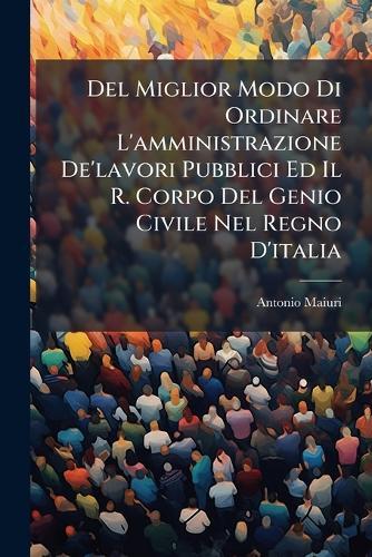 Del Miglior Modo Di Ordinare L'amministrazione De'lavori Pubblici Ed Il R. Corpo Del Genio Civile Nel Regno D'italia  by Antonio Maiuri at Abbey's Bookshop, 