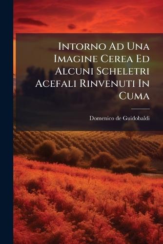 Intorno Ad Una Imagine Cerea Ed Alcuni Scheletri Acefali Rinvenuti In Cuma  by Domenico de Guidobaldi (Barone Di San at Abbey's Bookshop, 
