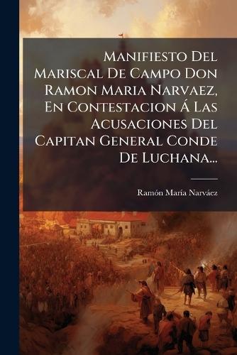 Manifiesto Del Mariscal De Campo Don Ramon Maria Narvaez, En Contestacion Ã Las Acusaciones Del Capitan General Conde De Luchana...  by Ramã3n Marã-A Narvàez at Abbey's Bookshop, 
