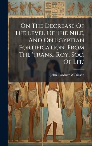 On The Decrease Of The Level Of The Nile, And On Egyptian Fortification. From The 'trans., Roy. Soc. Of Lit.'  by John Gardner Wilkinson (Sir ) at Abbey's Bookshop, 