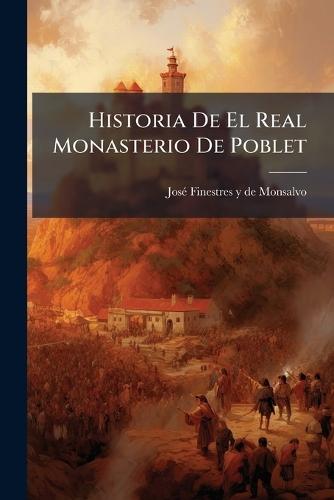 Historia De El Real Monasterio De Poblet  by Josã(c) Finestres Y de Monsalvo at Abbey's Bookshop, 