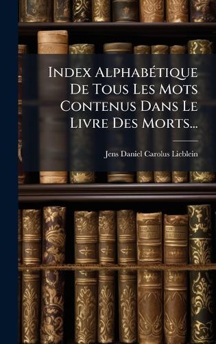 Index AlphabÃ(c)tique De Tous Les Mots Contenus Dans Le Livre Des Morts...  by Jens Daniel Carolus Lieblein at Abbey's Bookshop, 