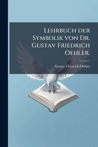 Lehrbuch der Symbolik von Dr. Gustav Friedrich Oehler.  by Gustav Friedrich Oehler at Abbey's Bookshop, 
