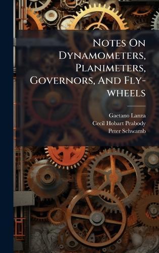Notes On Dynamometers, Planimeters, Governors, And Fly-wheels  by Gaetano Lanza at Abbey's Bookshop, 