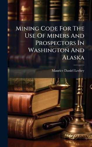 Mining Code For The Use Of Miners And Prospectors In Washington And Alaska  by Maurice Daniel Leehey at Abbey's Bookshop, 