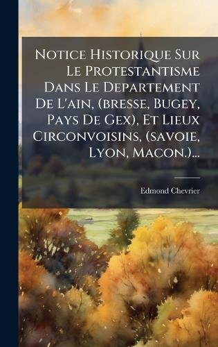 Notice Historique Sur Le Protestantisme Dans Le Departement De L'ain, (bresse, Bugey, Pays De Gex), Et Lieux Circonvoisins, (savoie, Lyon, Macon.)...  by Edmond Chevrier at Abbey's Bookshop, 