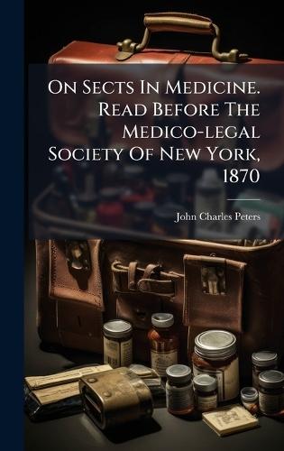 On Sects In Medicine. Read Before The Medico-legal Society Of New York, 1870  by John Charles Peters at Abbey's Bookshop, 