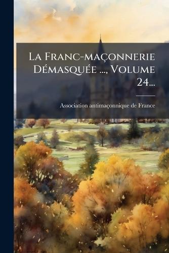 La Franc-maçonnerie DÃ(c)masquÃ(c)e ..., Volume 24...  by Association Antimaçonnique de France at Abbey's Bookshop, 