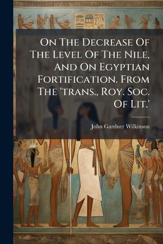 On The Decrease Of The Level Of The Nile, And On Egyptian Fortification. From The 'trans., Roy. Soc. Of Lit.'  by John Gardner Wilkinson (Sir ) at Abbey's Bookshop, 