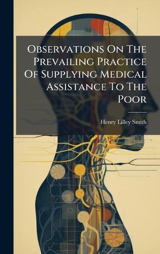 Observations On The Prevailing Practice Of Supplying Medical Assistance To The Poor  by Henry Lilley Smith at Abbey's Bookshop, 