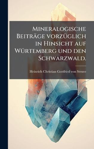 Mineralogische Beiträge vorzÃ1/4glich in Hinsicht auf WÃ1/4rtemberg und den Schwarzwald.  by Heinrich Christian Gottfried Von Struve at Abbey's Bookshop, 