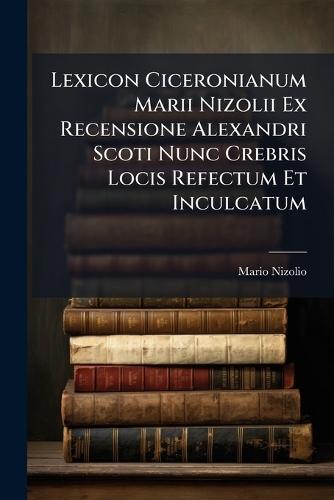 Lexicon Ciceronianum Marii Nizolii Ex Recensione Alexandri Scoti Nunc Crebris Locis Refectum Et Inculcatum  by Mario Nizolio at Abbey's Bookshop, 