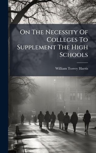 On The Necessity Of Colleges To Supplement The High Schools  by William Torrey Harris at Abbey's Bookshop, 