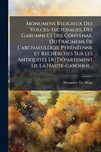 Monumens Religieux Des Volces-tectosages, Des Garumni Et Des Convenae, Ou Fragmens De L'archaeologie PyrÃ(c)nÃ(c)enne Et Recherches Sur Les AntiquitÃ(c)s Du DÃ(c)partement De La Haute-garonne...  by Alexandre Du Mège at Abbey's Bookshop, 