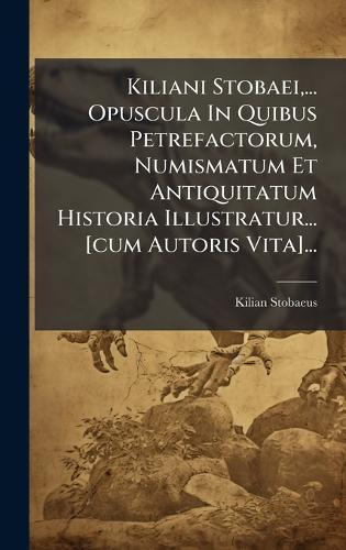 Kiliani Stobaei, ... Opuscula In Quibus Petrefactorum, Numismatum Et Antiquitatum Historia Illustratur... [cum Autoris Vita]...  by Kilian Stobaeus at Abbey's Bookshop, 