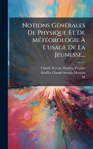 Notions GÃ(c)nÃ(c)rales De Physique Et De MÃ(c)tÃ(c)orologie Ã&#128; L'usage De La Jeunesse...  by Claude Servais Mathias Pouillet at Abbey's Bookshop, 
