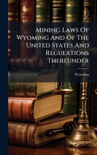Mining Laws Of Wyoming And Of The United States And Regulations Thereunder  by Wyoming at Abbey's Bookshop, 