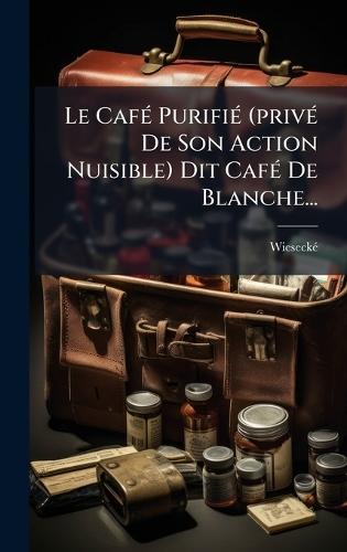 Le CafÃ(c) PurifiÃ(c) (privÃ(c) De Son Action Nuisible) Dit CafÃ(c) De Blanche...  by Wieseckã(c) at Abbey's Bookshop, 