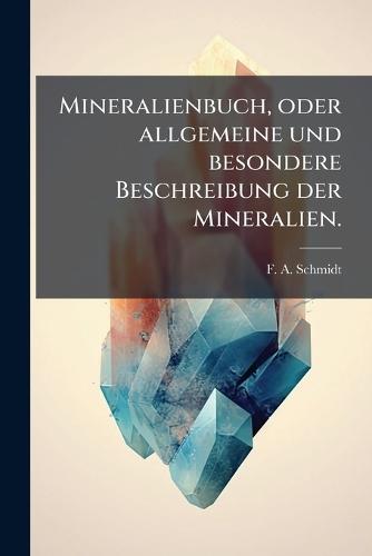 Mineralienbuch, oder allgemeine und besondere Beschreibung der Mineralien.  by F A Schmidt at Abbey's Bookshop, 