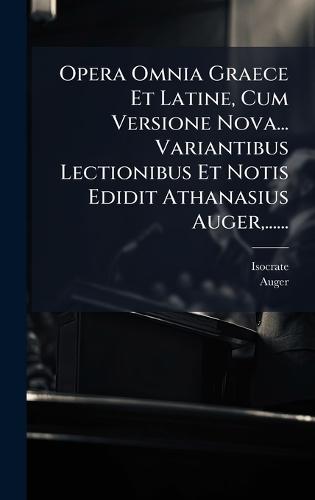 Opera Omnia Graece Et Latine, Cum Versione Nova... Variantibus Lectionibus Et Notis Edidit Athanasius Auger, ......  by Isocrate at Abbey's Bookshop, 