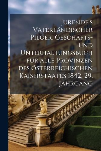 Jurende's Vaterländischer Pilger, Geschäfts- und Unterhaltungsbuch fÃ1/4r alle Provinzen des österreichischen Kaiserstaates 1842, 29. Jahrgang  by Anonymous at Abbey's Bookshop, 