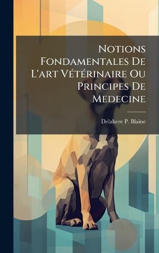 Notions Fondamentales De L'art VÃ(c)tÃ(c)rinaire Ou Principes De Medecine  by Delabere P Blaine at Abbey's Bookshop, 