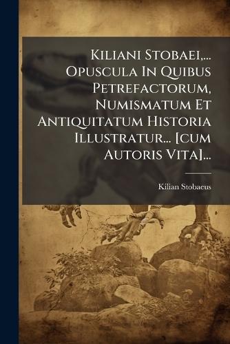 Kiliani Stobaei, ... Opuscula In Quibus Petrefactorum, Numismatum Et Antiquitatum Historia Illustratur... [cum Autoris Vita]...  by Kilian Stobaeus at Abbey's Bookshop, 
