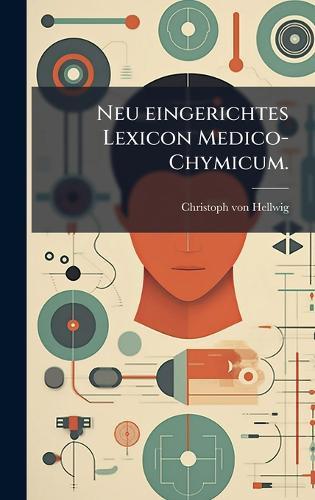 Neu eingerichtes Lexicon Medico-Chymicum.  by Christoph Von Hellwig at Abbey's Bookshop, 