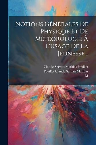 Notions GÃ(c)nÃ(c)rales De Physique Et De MÃ(c)tÃ(c)orologie Ã&#128; L'usage De La Jeunesse...  by Claude Servais Mathias Pouillet at Abbey's Bookshop, 