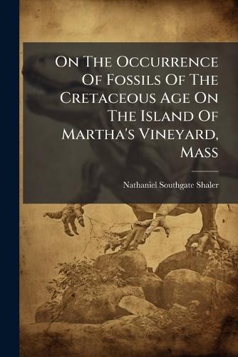 On The Occurrence Of Fossils Of The Cretaceous Age On The Island Of Martha's Vineyard, Mass  by Nathaniel Southgate Shaler at Abbey's Bookshop, 