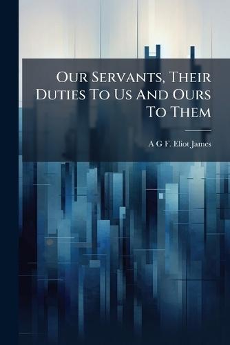 Our Servants, Their Duties To Us And Ours To Them  by A G F Eliot James at Abbey's Bookshop, 