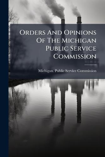 Orders And Opinions Of The Michigan Public Service Commission  by Michigan Public Service Commission at Abbey's Bookshop, 