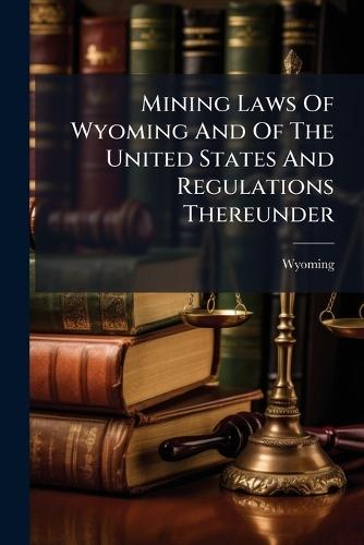 Mining Laws Of Wyoming And Of The United States And Regulations Thereunder  by Wyoming at Abbey's Bookshop, 
