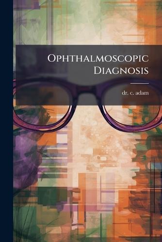 Ophthalmoscopic Diagnosis  by Dr C Adam at Abbey's Bookshop, 