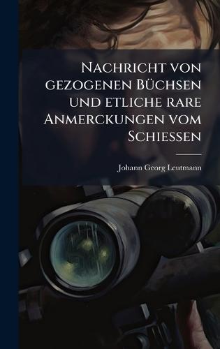 Nachricht von gezogenen BÃ1/4chsen und etliche rare Anmerckungen vom SchieÃ&#159;en  by Johann Georg Leutmann at Abbey's Bookshop, 