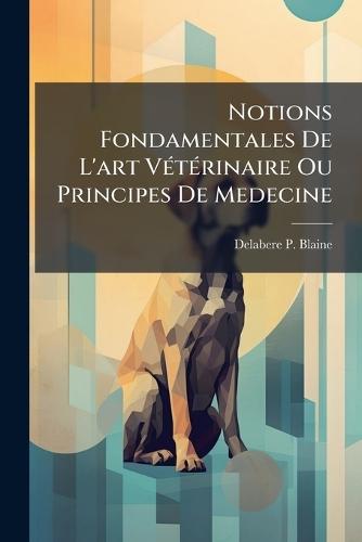 Notions Fondamentales De L'art VÃ(c)tÃ(c)rinaire Ou Principes De Medecine  by Delabere P Blaine at Abbey's Bookshop, 