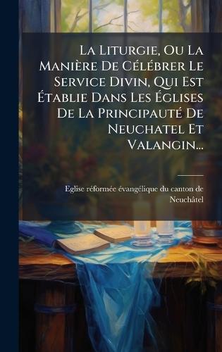 La Liturgie, Ou La Manière De CÃ(c)lÃ(c)brer Le Service Divin, Qui Est Ã&#137;tablie Dans Les Ã&#137;glises De La PrincipautÃ(c) De Neuchatel Et Valangin...  by Eglise Rã(c)Formã(c)E Ã(c)Vangã(c)Lique at Abbey's Bookshop, 