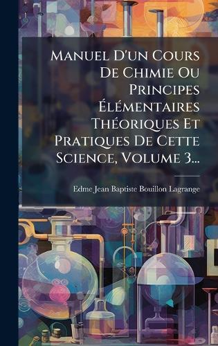 Manuel D'un Cours De Chimie Ou Principes Ã&#137;lÃ(c)mentaires ThÃ(c)oriques Et Pratiques De Cette Science, Volume 3...  by Edme Jean Baptiste Bouillon-Lagrange at Abbey's Bookshop, 