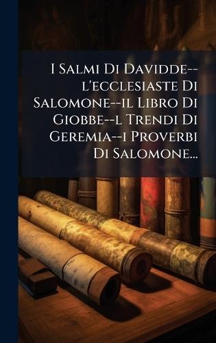 I Salmi Di Davidde--l'ecclesiaste Di Salomone--il Libro Di Giobbe--l Trendi Di Geremia--i Proverbi Di Salomone...  by Anonymous at Abbey's Bookshop, 