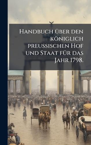 Handbuch Ã1/4ber den königlich preussischen Hof und Staat fÃ1/4r das Jahr 1798.  by Anonymous at Abbey's Bookshop, 