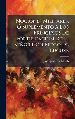 Nociones Militares, Ã"" Suplemento A Los Principios De Fortificacion Del ... Señor Don Pedro De Lucuze  by Josã(c) Ignacio de March at Abbey's Bookshop, 