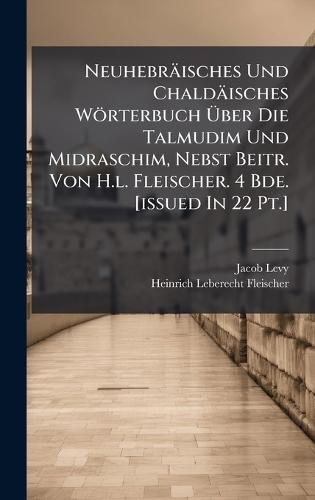 Neuhebräisches Und Chaldäisches Wörterbuch Ã&#156;ber Die Talmudim Und Midraschim, Nebst Beitr. Von H.l. Fleischer. 4 Bde. [issued In 22 Pt.]  by Jacob Levy at Abbey's Bookshop, 