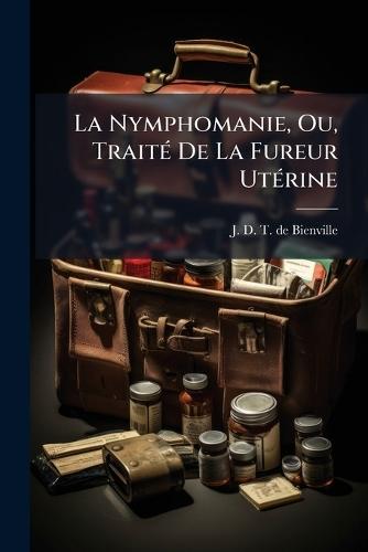 La Nymphomanie, Ou, TraitÃ(c) De La Fureur UtÃ(c)rine  by J D T de Bienville at Abbey's Bookshop, 