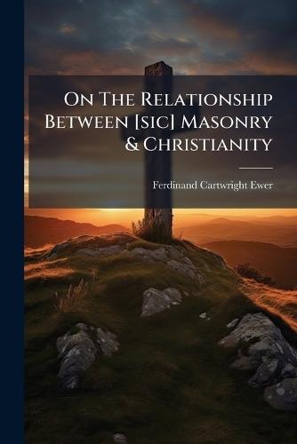 On The Relationship Between [sic] Masonry & Christianity  by Ferdinand Cartwright Ewer at Abbey's Bookshop, 
