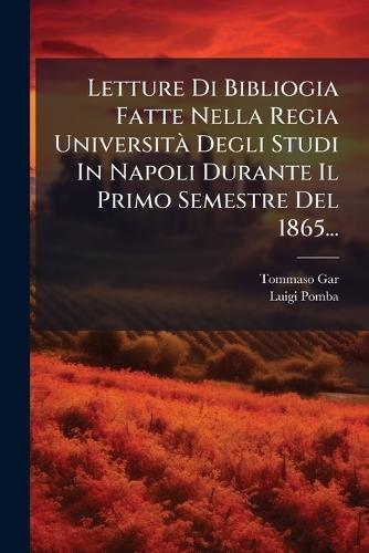 Letture Di Bibliogia Fatte Nella Regia UniversitÃ Degli Studi In Napoli Durante Il Primo Semestre Del 1865...  by Tommaso Gar at Abbey's Bookshop, 
