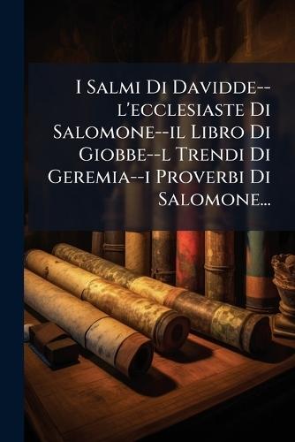I Salmi Di Davidde--l'ecclesiaste Di Salomone--il Libro Di Giobbe--l Trendi Di Geremia--i Proverbi Di Salomone...  by Anonymous at Abbey's Bookshop, 