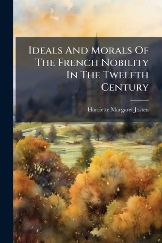 Ideals And Morals Of The French Nobility In The Twelfth Century  by Harriette Margaret Josten at Abbey's Bookshop, 
