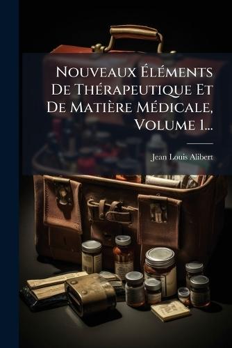 Nouveaux Ã&#137;lÃ(c)ments De ThÃ(c)rapeutique Et De Matière MÃ(c)dicale, Volume 1...  by Jean-Louis Alibert at Abbey's Bookshop, 