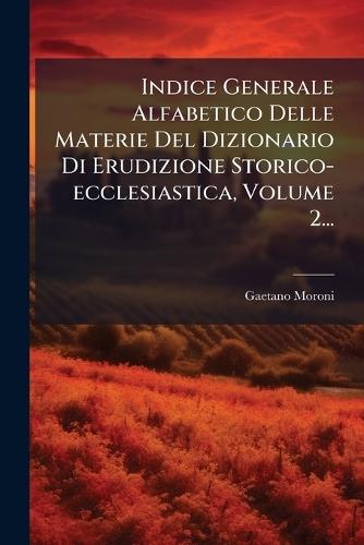 Indice Generale Alfabetico Delle Materie Del Dizionario Di Erudizione Storico-ecclesiastica, Volume 2...  by Gaetano Moroni at Abbey's Bookshop, 