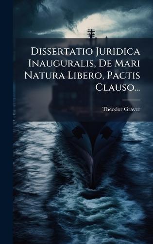 Dissertatio Juridica Inauguralis, De Mari Natura Libero, Pactis Clauso...  by Theodor Graver at Abbey's Bookshop, 